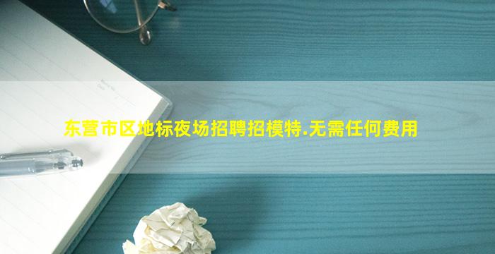东营市区地标夜场招聘招模特.无需任何费用